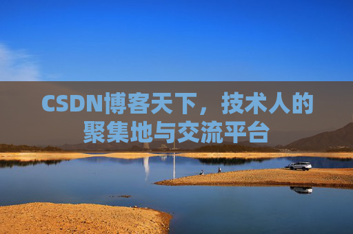 CSDN博客天下,技术人的聚集地与交流平台